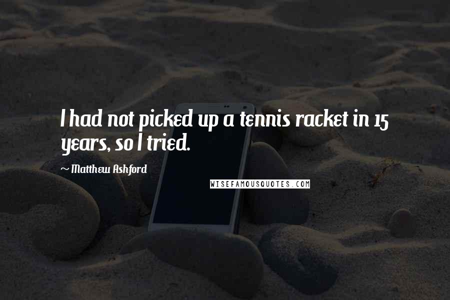 Matthew Ashford Quotes: I had not picked up a tennis racket in 15 years, so I tried.