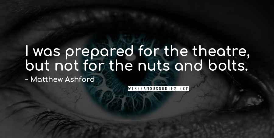 Matthew Ashford Quotes: I was prepared for the theatre, but not for the nuts and bolts.