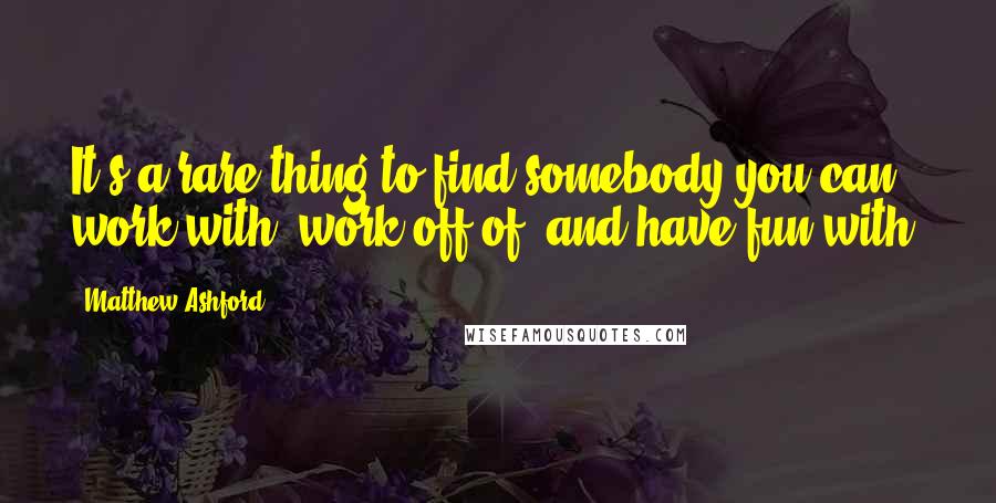 Matthew Ashford Quotes: It's a rare thing to find somebody you can work with, work off of, and have fun with.