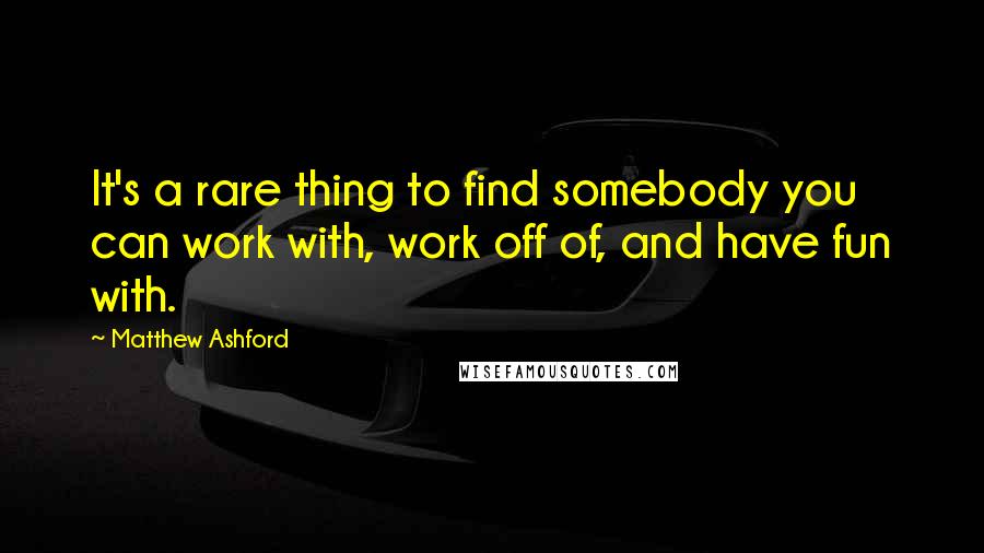 Matthew Ashford Quotes: It's a rare thing to find somebody you can work with, work off of, and have fun with.