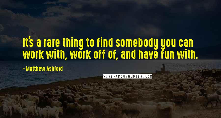 Matthew Ashford Quotes: It's a rare thing to find somebody you can work with, work off of, and have fun with.