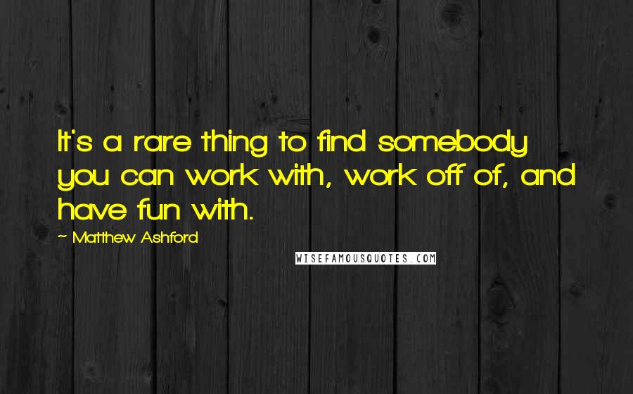 Matthew Ashford Quotes: It's a rare thing to find somebody you can work with, work off of, and have fun with.