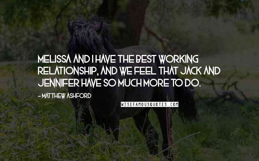 Matthew Ashford Quotes: Melissa and I have the best working relationship, and we feel that Jack and Jennifer have so much more to do.