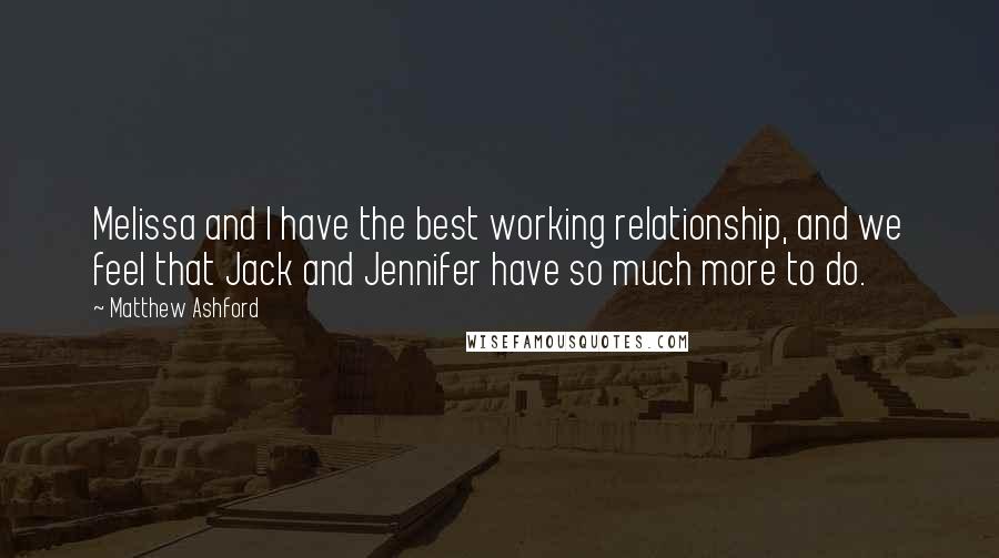 Matthew Ashford Quotes: Melissa and I have the best working relationship, and we feel that Jack and Jennifer have so much more to do.