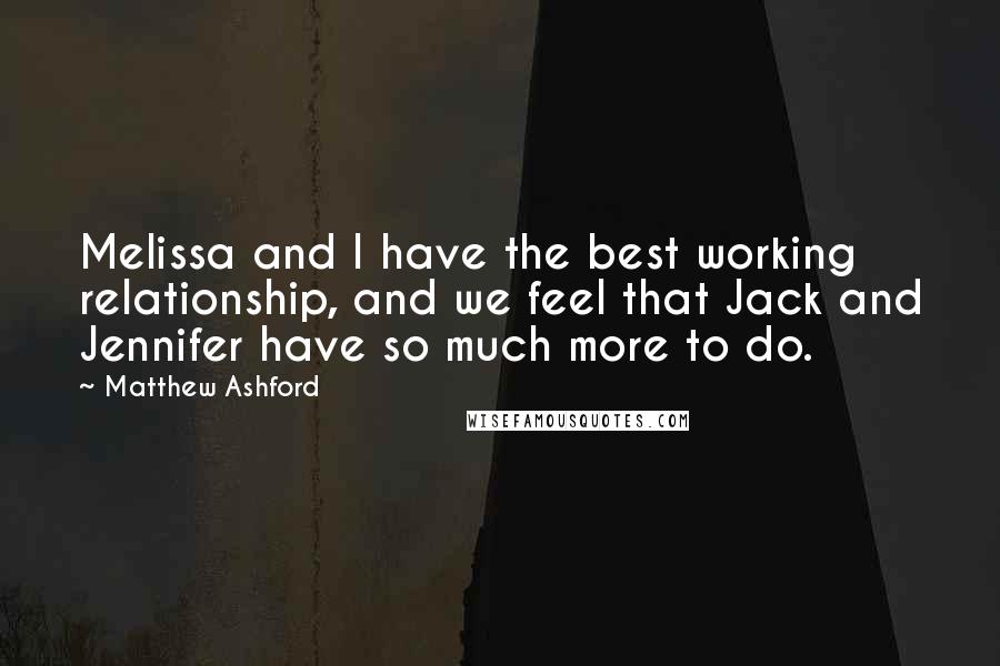 Matthew Ashford Quotes: Melissa and I have the best working relationship, and we feel that Jack and Jennifer have so much more to do.