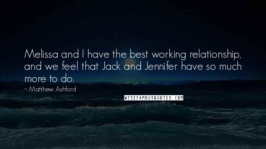 Matthew Ashford Quotes: Melissa and I have the best working relationship, and we feel that Jack and Jennifer have so much more to do.