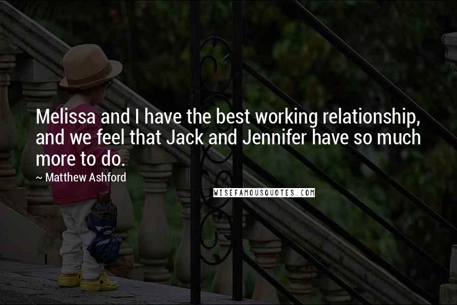 Matthew Ashford Quotes: Melissa and I have the best working relationship, and we feel that Jack and Jennifer have so much more to do.