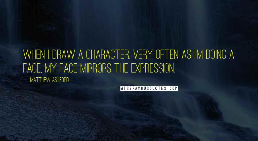 Matthew Ashford Quotes: When I draw a character, very often as I'm doing a face, my face mirrors the expression.