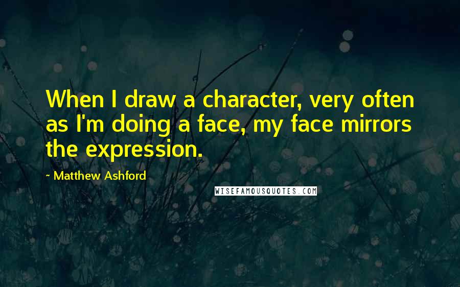 Matthew Ashford Quotes: When I draw a character, very often as I'm doing a face, my face mirrors the expression.