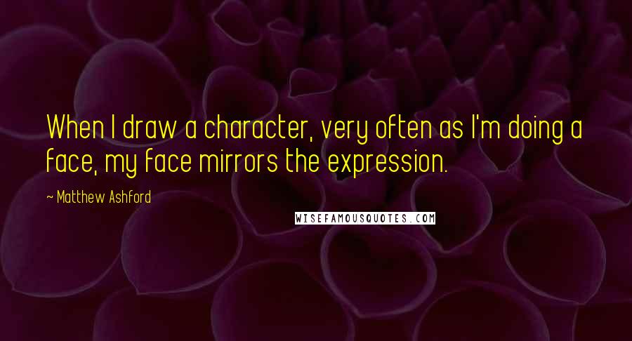 Matthew Ashford Quotes: When I draw a character, very often as I'm doing a face, my face mirrors the expression.