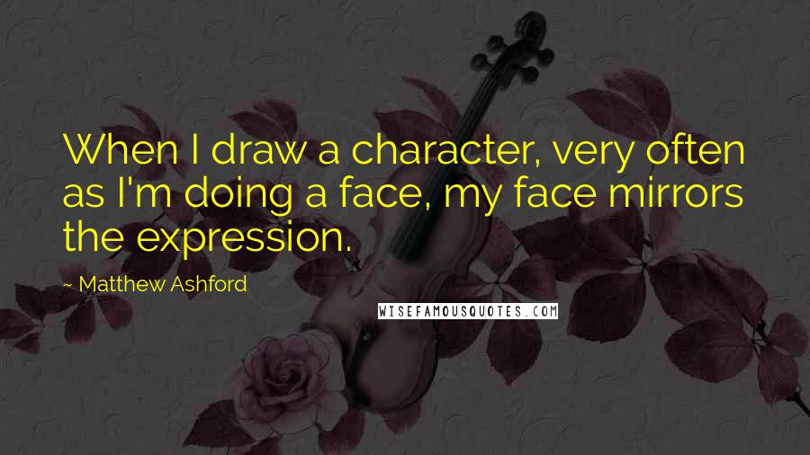 Matthew Ashford Quotes: When I draw a character, very often as I'm doing a face, my face mirrors the expression.