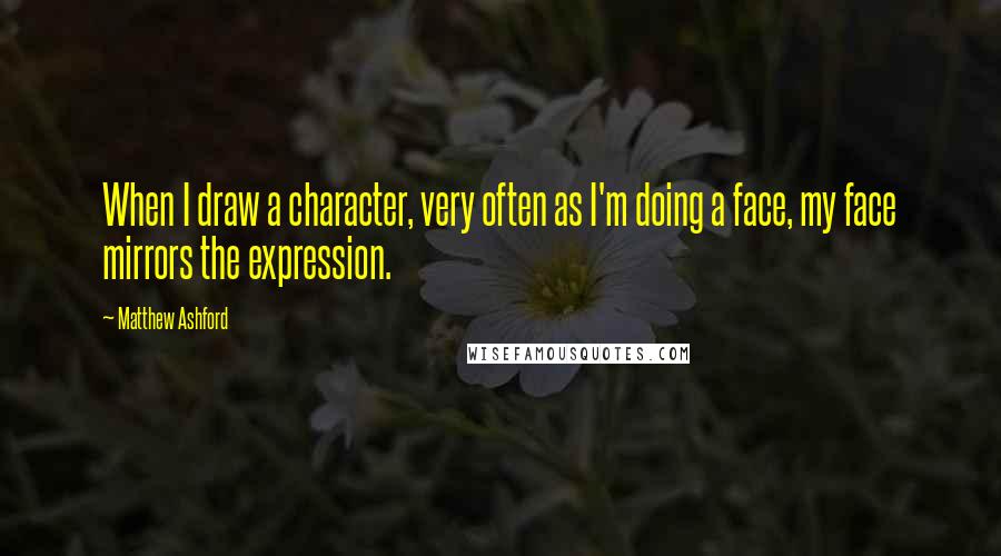 Matthew Ashford Quotes: When I draw a character, very often as I'm doing a face, my face mirrors the expression.