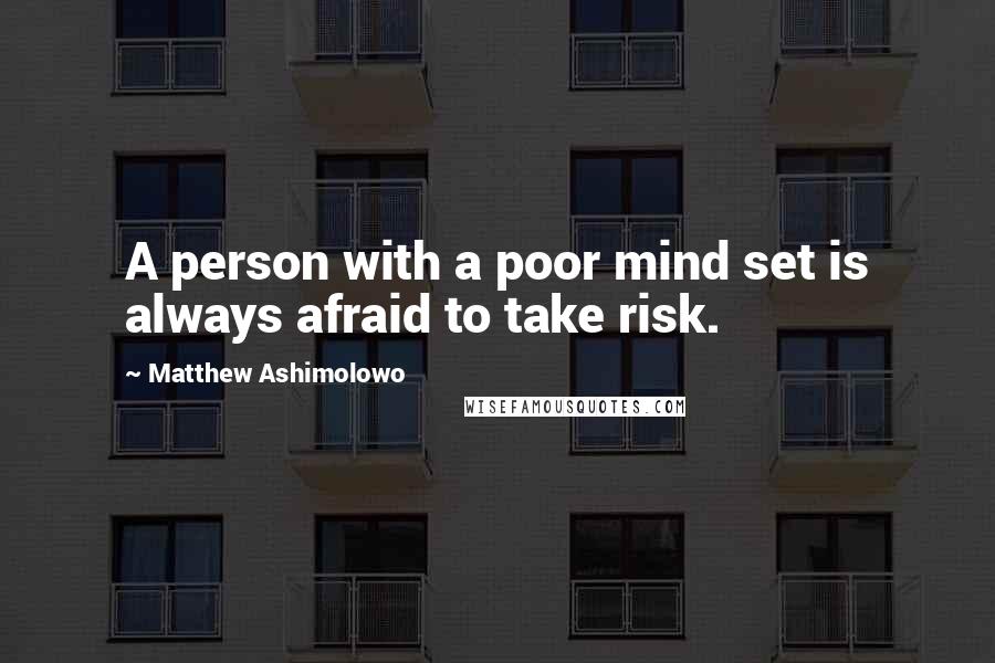 Matthew Ashimolowo Quotes: A person with a poor mind set is always afraid to take risk.