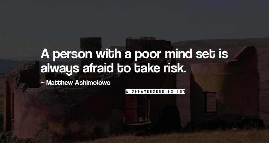 Matthew Ashimolowo Quotes: A person with a poor mind set is always afraid to take risk.