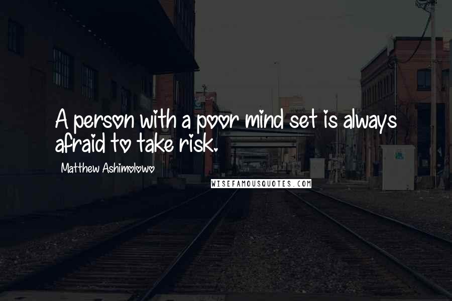 Matthew Ashimolowo Quotes: A person with a poor mind set is always afraid to take risk.