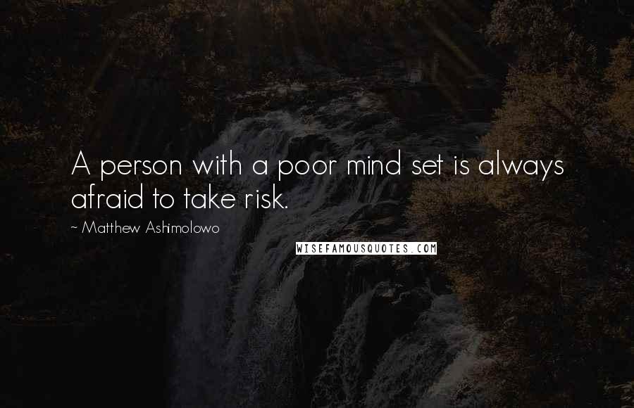 Matthew Ashimolowo Quotes: A person with a poor mind set is always afraid to take risk.