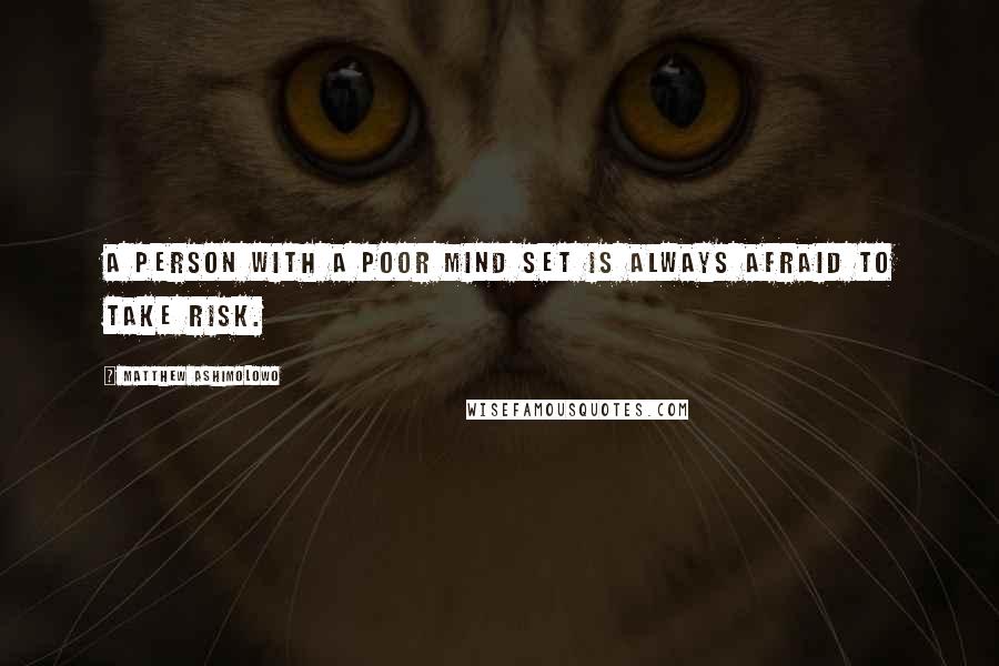 Matthew Ashimolowo Quotes: A person with a poor mind set is always afraid to take risk.