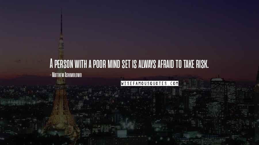 Matthew Ashimolowo Quotes: A person with a poor mind set is always afraid to take risk.