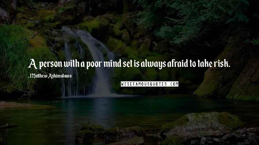 Matthew Ashimolowo Quotes: A person with a poor mind set is always afraid to take risk.