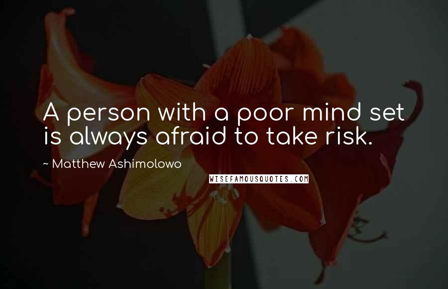 Matthew Ashimolowo Quotes: A person with a poor mind set is always afraid to take risk.