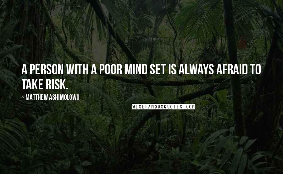 Matthew Ashimolowo Quotes: A person with a poor mind set is always afraid to take risk.