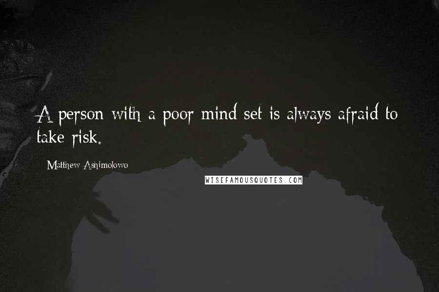 Matthew Ashimolowo Quotes: A person with a poor mind set is always afraid to take risk.
