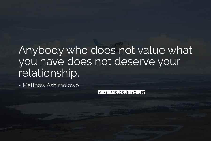 Matthew Ashimolowo Quotes: Anybody who does not value what you have does not deserve your relationship.