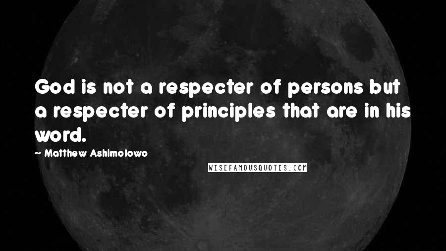 Matthew Ashimolowo Quotes: God is not a respecter of persons but a respecter of principles that are in his word.