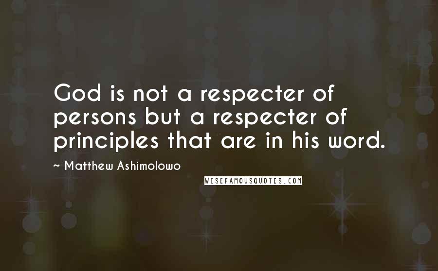 Matthew Ashimolowo Quotes: God is not a respecter of persons but a respecter of principles that are in his word.