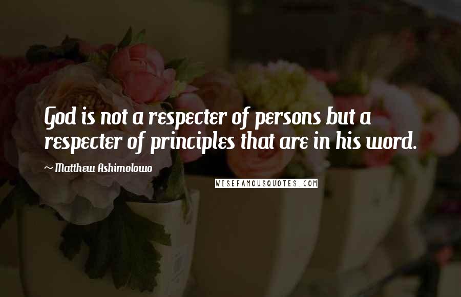 Matthew Ashimolowo Quotes: God is not a respecter of persons but a respecter of principles that are in his word.