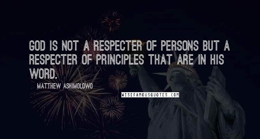 Matthew Ashimolowo Quotes: God is not a respecter of persons but a respecter of principles that are in his word.