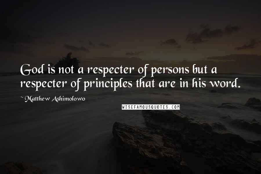 Matthew Ashimolowo Quotes: God is not a respecter of persons but a respecter of principles that are in his word.