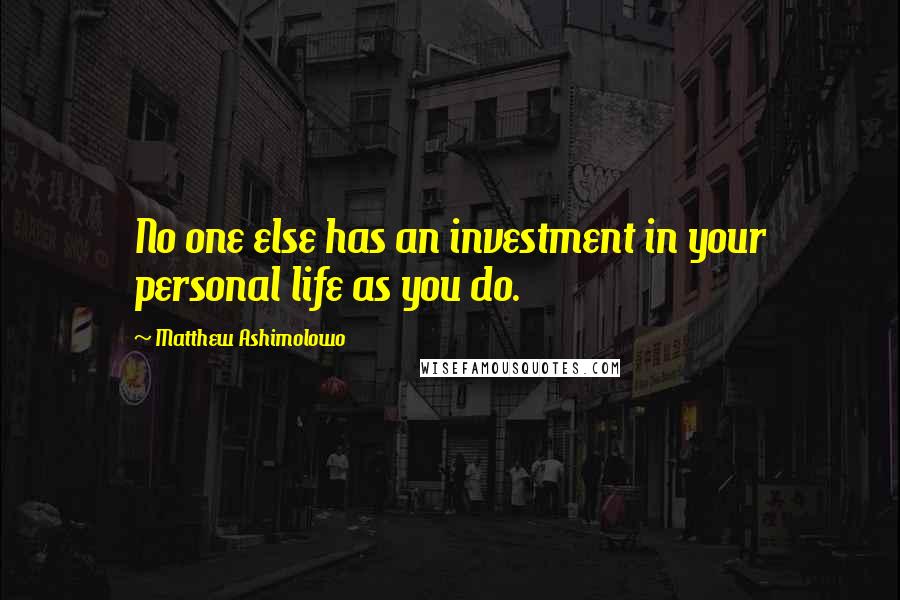 Matthew Ashimolowo Quotes: No one else has an investment in your personal life as you do.