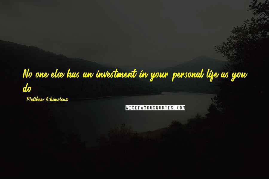 Matthew Ashimolowo Quotes: No one else has an investment in your personal life as you do.