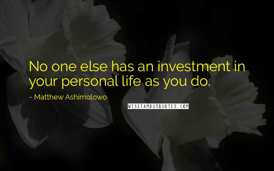 Matthew Ashimolowo Quotes: No one else has an investment in your personal life as you do.