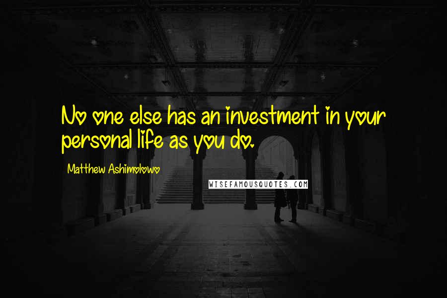 Matthew Ashimolowo Quotes: No one else has an investment in your personal life as you do.