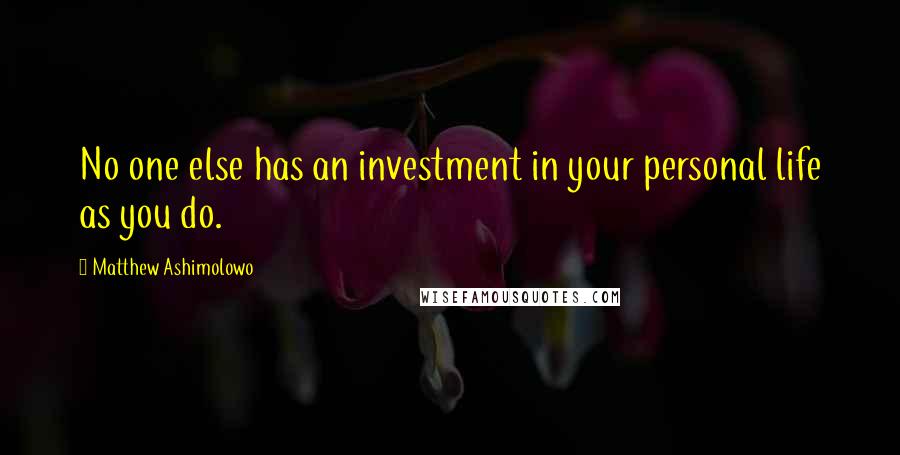 Matthew Ashimolowo Quotes: No one else has an investment in your personal life as you do.