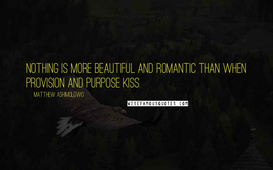 Matthew Ashimolowo Quotes: Nothing is more beautiful and romantic than when provision and purpose kiss.