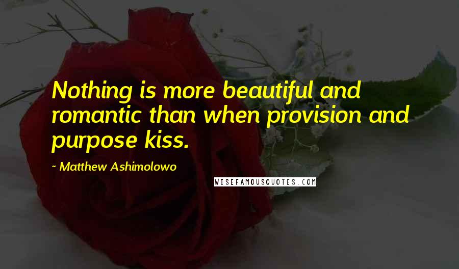 Matthew Ashimolowo Quotes: Nothing is more beautiful and romantic than when provision and purpose kiss.