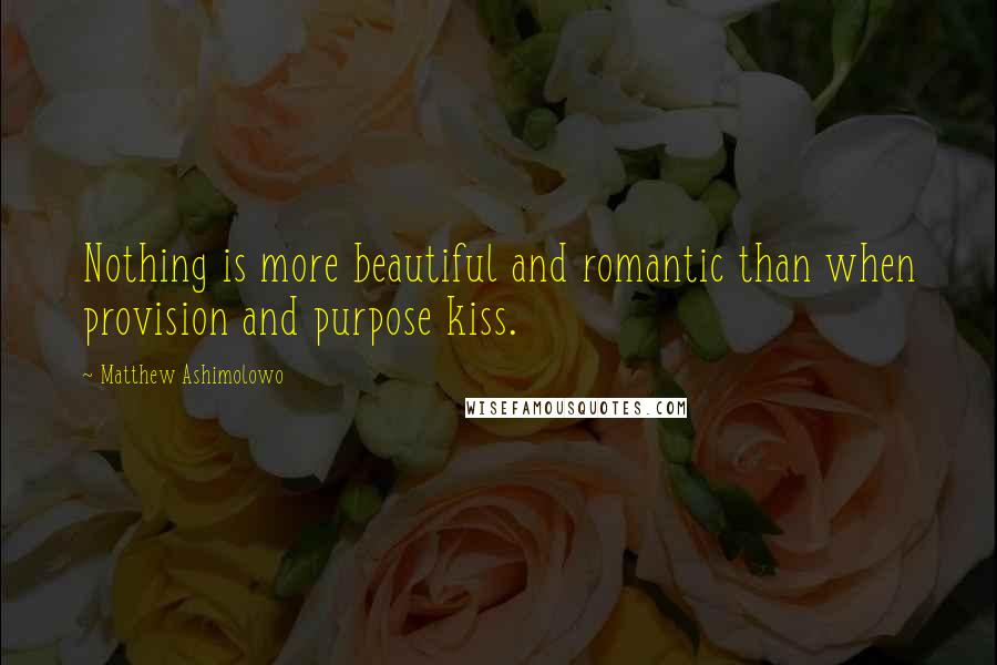 Matthew Ashimolowo Quotes: Nothing is more beautiful and romantic than when provision and purpose kiss.