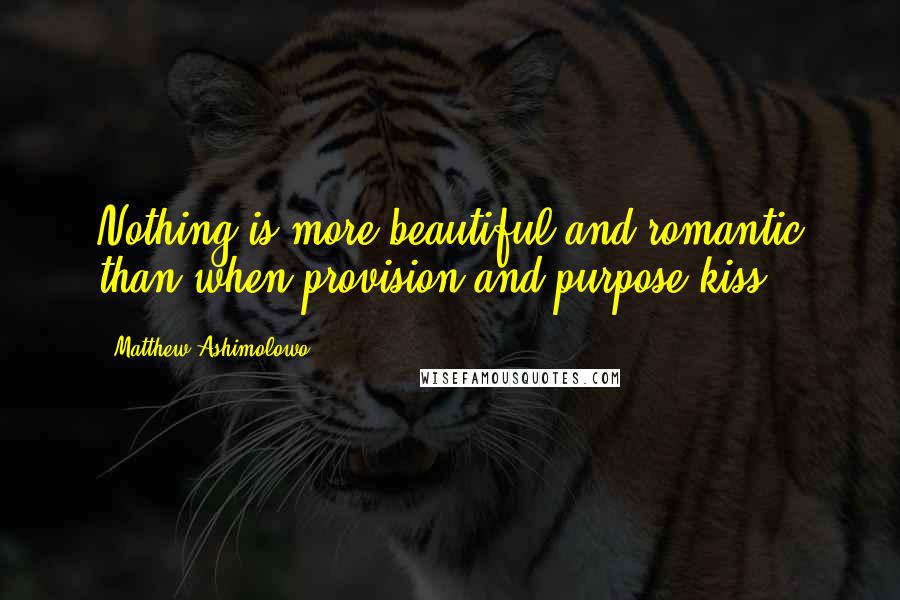 Matthew Ashimolowo Quotes: Nothing is more beautiful and romantic than when provision and purpose kiss.