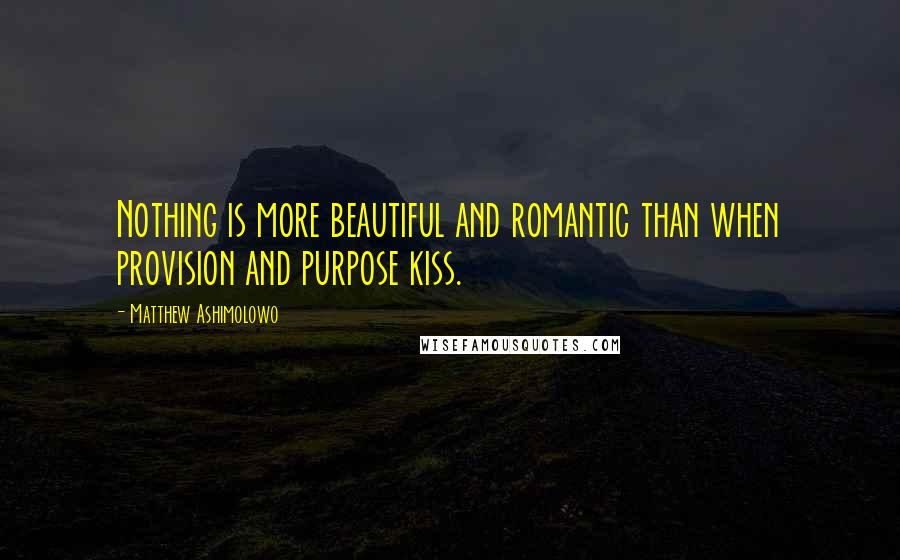 Matthew Ashimolowo Quotes: Nothing is more beautiful and romantic than when provision and purpose kiss.
