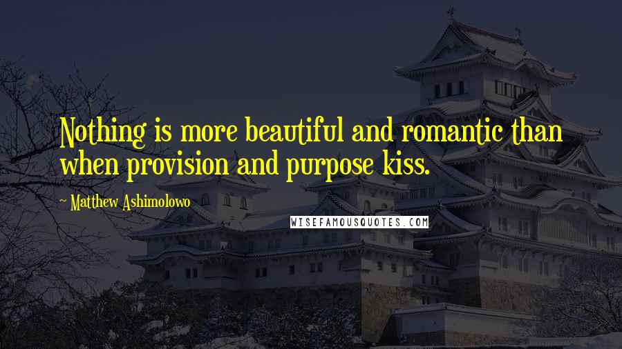 Matthew Ashimolowo Quotes: Nothing is more beautiful and romantic than when provision and purpose kiss.