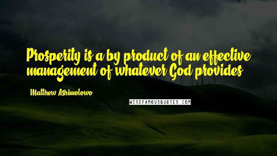 Matthew Ashimolowo Quotes: Prosperity is a by-product of an effective management of whatever God provides.