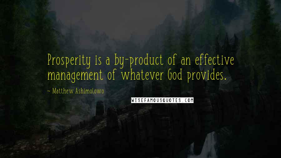 Matthew Ashimolowo Quotes: Prosperity is a by-product of an effective management of whatever God provides.