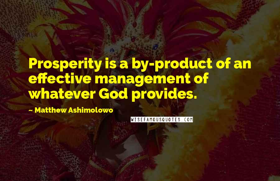 Matthew Ashimolowo Quotes: Prosperity is a by-product of an effective management of whatever God provides.