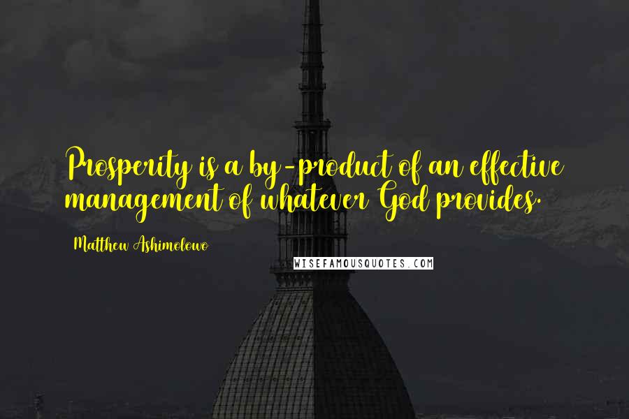 Matthew Ashimolowo Quotes: Prosperity is a by-product of an effective management of whatever God provides.