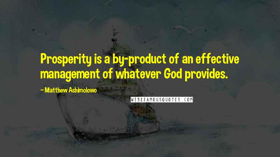 Matthew Ashimolowo Quotes: Prosperity is a by-product of an effective management of whatever God provides.