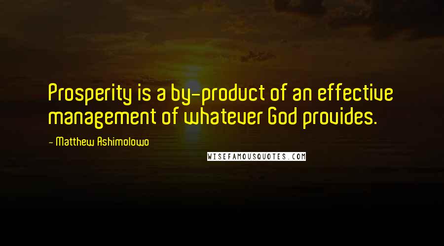 Matthew Ashimolowo Quotes: Prosperity is a by-product of an effective management of whatever God provides.