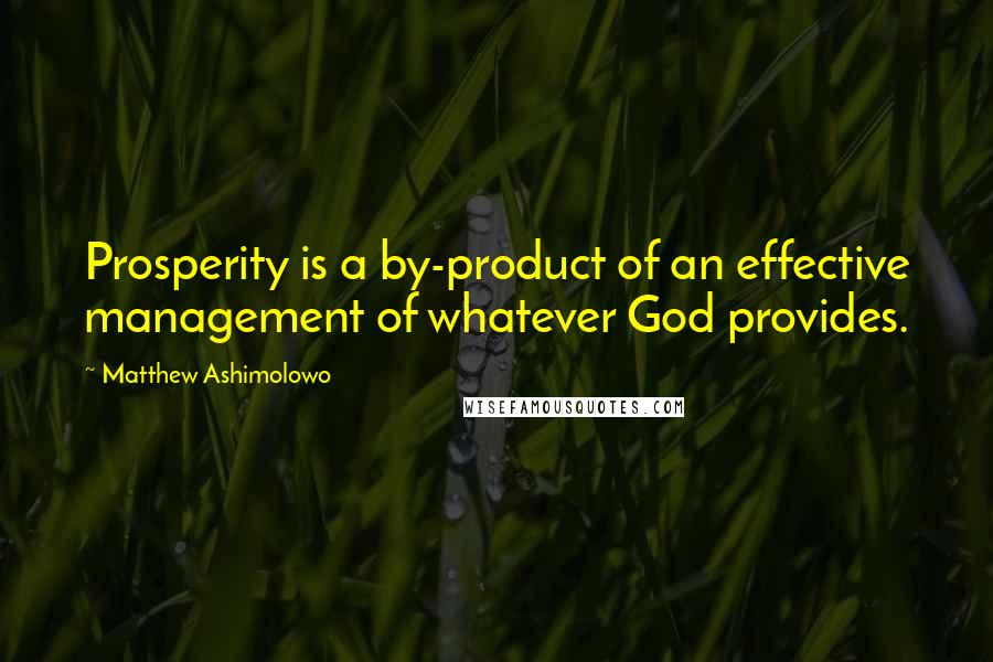 Matthew Ashimolowo Quotes: Prosperity is a by-product of an effective management of whatever God provides.